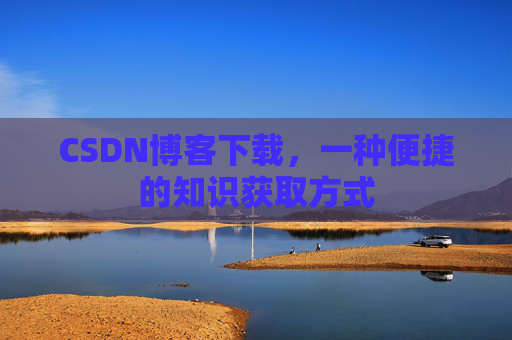 CSDN博客下载，一种便捷的知识获取方式